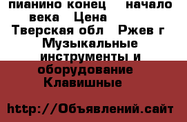 пианино конец 19 начало 20 века › Цена ­ 100 000 - Тверская обл., Ржев г. Музыкальные инструменты и оборудование » Клавишные   